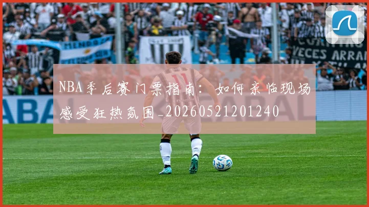 NBA季后赛门票指南：如何亲临现场感受狂热氛围_20260521201240