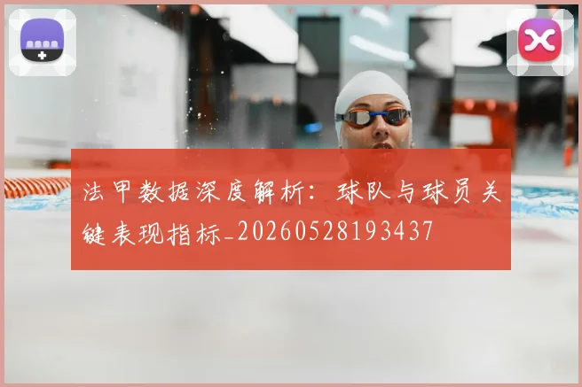 法甲数据深度解析：球队与球员关键表现指标_20260528193437