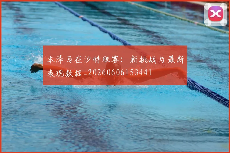 本泽马在沙特联赛：新挑战与最新表现数据_20260606153441