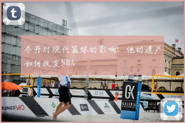 乔丹对现代篮球的影响:他的遗产如何改变NBA