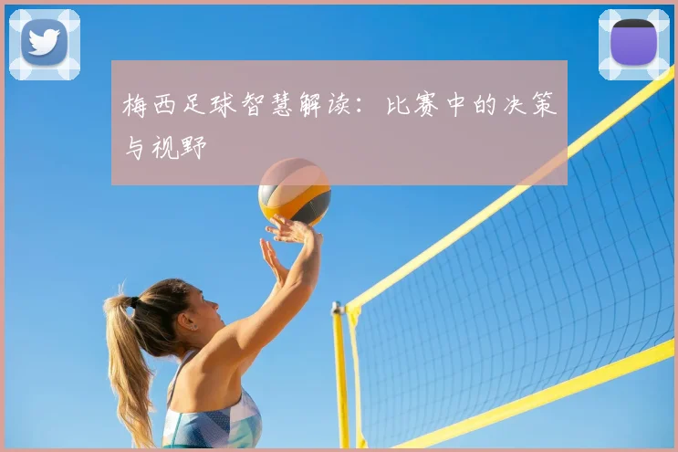 梅西足球智慧解读:比赛中的决策与视野