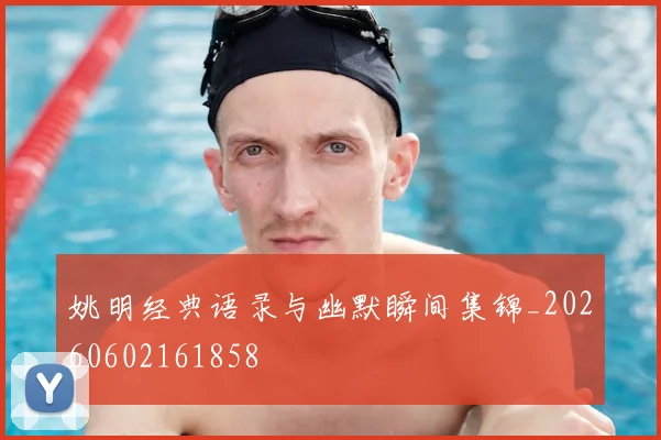 姚明经典语录与幽默瞬间集锦_20260602161858