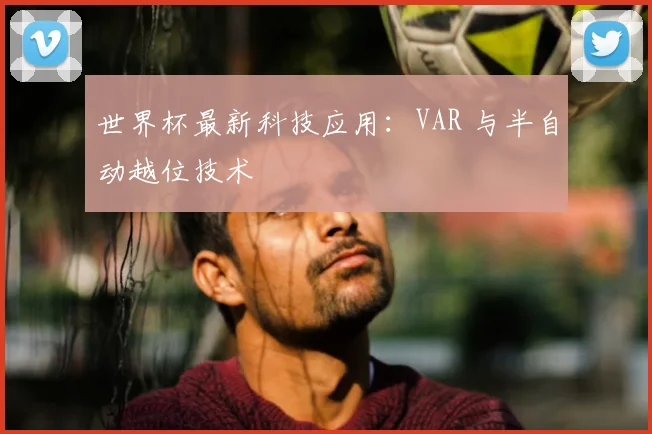 世界杯最新科技应用：VAR 与半自动越位技术