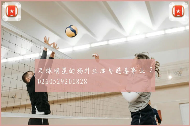 足球明星的场外生活与慈善事业_20260529200828