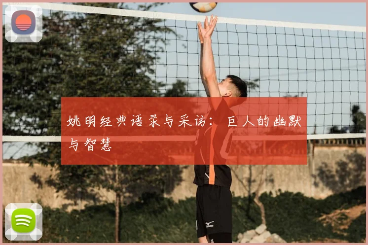 姚明经典语录与采访：巨人的幽默与智慧