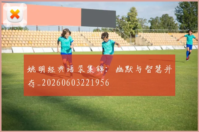 姚明经典语录集锦：幽默与智慧并存_20260603221956