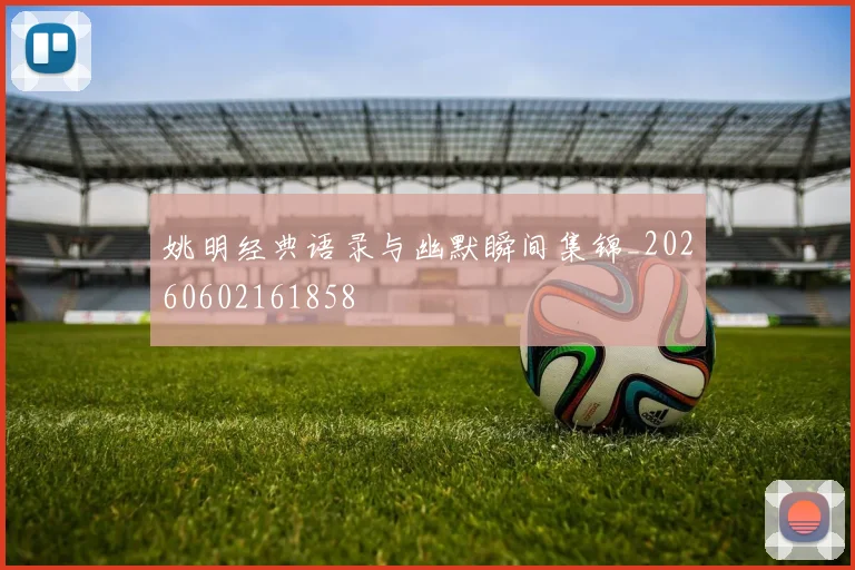姚明经典语录与幽默瞬间集锦_20260602161858