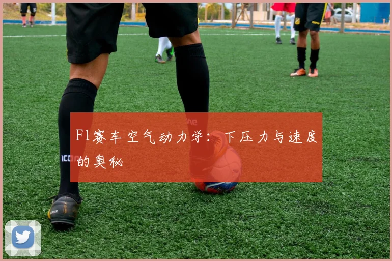 F1赛车空气动力学：下压力与速度的奥秘