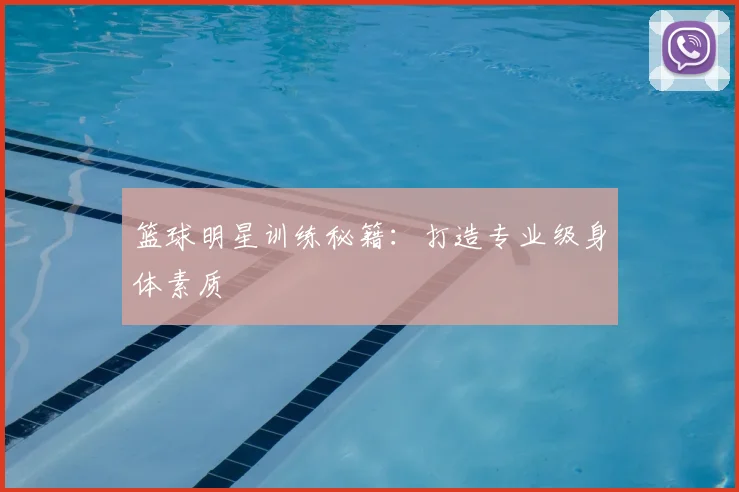 篮球明星训练秘籍：打造专业级身体素质