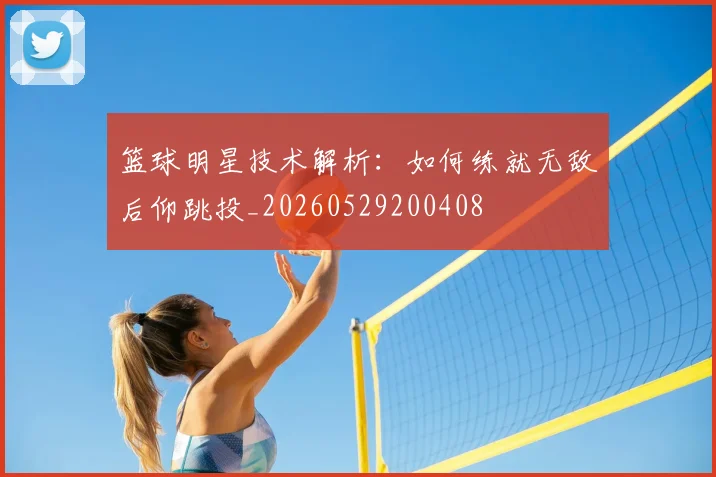 篮球明星技术解析:如何练就无敌后仰跳投_20260529200408