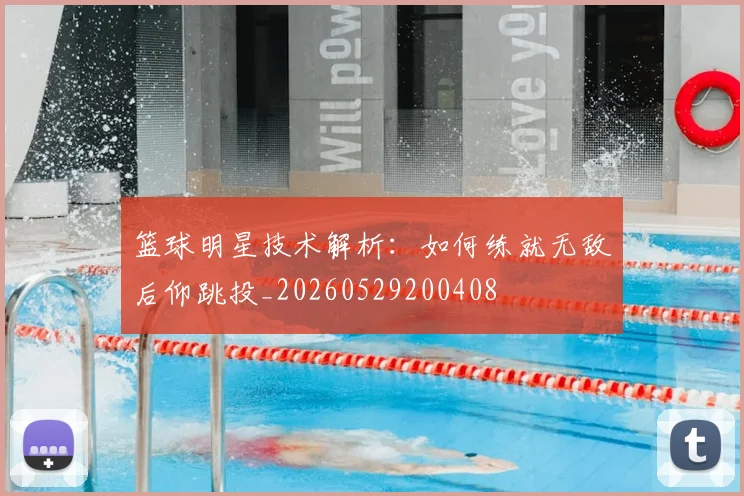 篮球明星技术解析：如何练就无敌后仰跳投_20260529200408