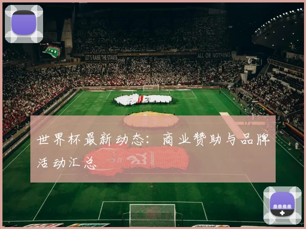 世界杯最新动态:商业赞助与品牌活动汇总