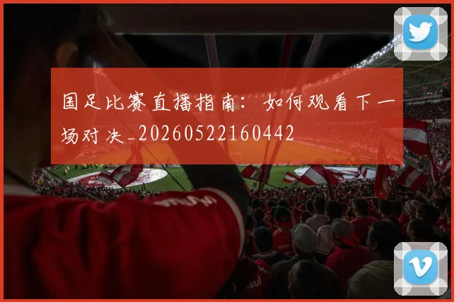国足比赛直播指南:如何观看下一场对决_20260522160442