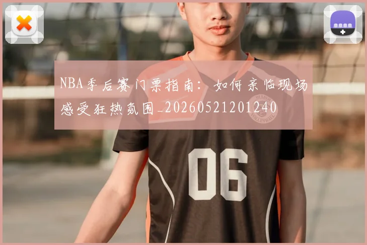 NBA季后赛门票指南：如何亲临现场感受狂热氛围_20260521201240