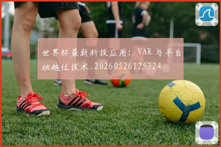 世界杯最新科技应用：VAR 与半自动越位技术_20260526125724